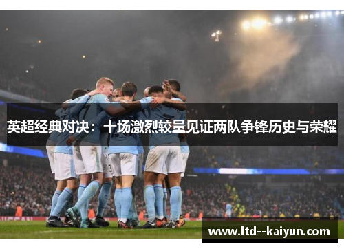 英超经典对决：十场激烈较量见证两队争锋历史与荣耀