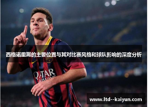 西格诺里踢的主要位置与其对比赛风格和球队影响的深度分析