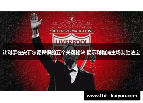 让对手在安菲尔德畏惧的五个关键秘诀 揭示利物浦主场制胜法宝