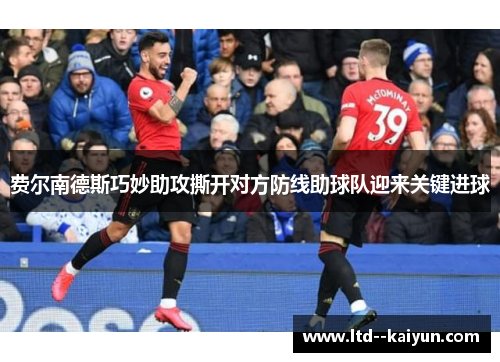 费尔南德斯巧妙助攻撕开对方防线助球队迎来关键进球