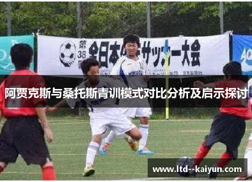 阿贾克斯与桑托斯青训模式对比分析及启示探讨 阿贾克斯与桑托斯青训模式对比分析及启示探讨