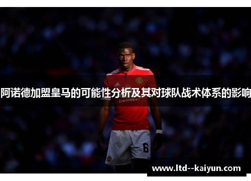 阿诺德加盟皇马的可能性分析及其对球队战术体系的影响 阿诺德加盟皇马的可能性分析及其对球队战术体系的影响