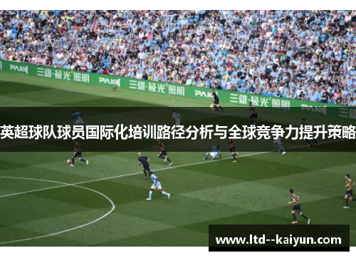 英超球队球员国际化培训路径分析与全球竞争力提升策略