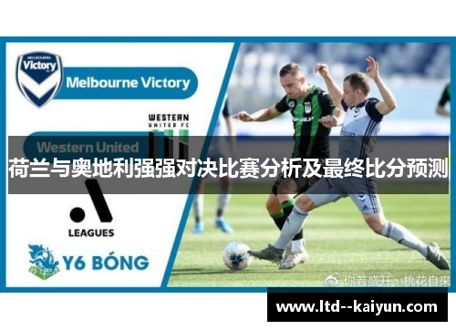 荷兰与奥地利强强对决比赛分析及最终比分预测