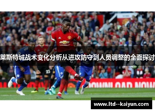 莱斯特城战术变化分析从进攻防守到人员调整的全面探讨