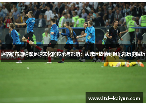 萨格勒布迪纳摩足球文化的传承与影响：从球迷热情到俱乐部历史解析