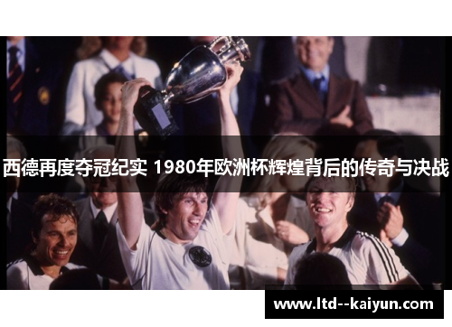 西德再度夺冠纪实 1980年欧洲杯辉煌背后的传奇与决战
