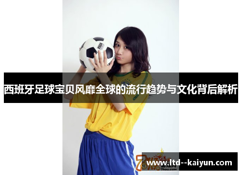 西班牙足球宝贝风靡全球的流行趋势与文化背后解析