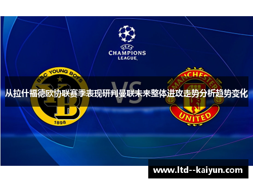 从拉什福德欧协联赛季表现研判曼联未来整体进攻走势分析趋势变化