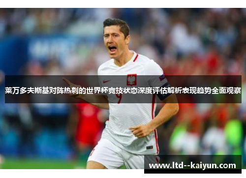 莱万多夫斯基对阵热刺的世界杯竞技状态深度评估解析表现趋势全面观察 莱万多夫斯基对阵热刺的世界杯竞技状态深度评估解析表现趋势全面观察