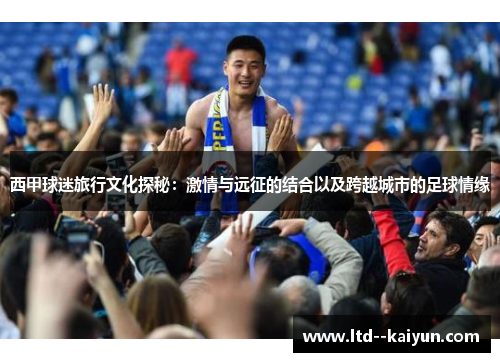 西甲球迷旅行文化探秘：激情与远征的结合以及跨越城市的足球情缘