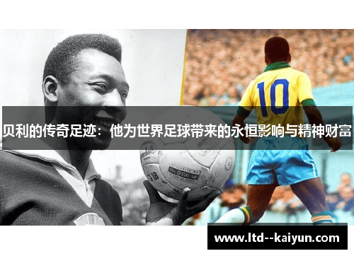 贝利的传奇足迹:他为世界足球带来的永恒影响与精神财富 贝利的传奇足迹:他为世界足球带来的永恒影响与精神财富