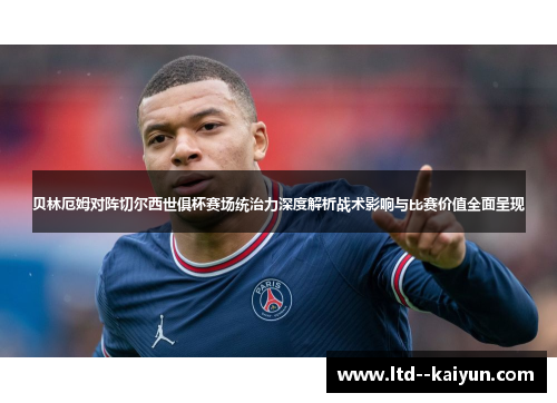 贝林厄姆对阵切尔西世俱杯赛场统治力深度解析战术影响与比赛价值全面呈现