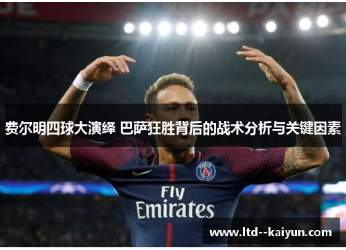 费尔明四球大演绎 巴萨狂胜背后的战术分析与关键因素 费尔明四球大演绎 巴萨狂胜背后的战术分析与关键因素