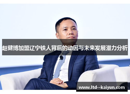 赵健博加盟辽宁铁人背后的动因与未来发展潜力分析 赵健博加盟辽宁铁人背后的动因与未来发展潜力分析