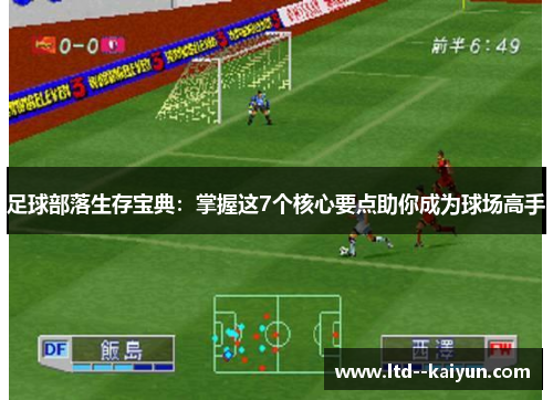 足球部落生存宝典:掌握这7个核心要点助你成为球场高手 足球部落生存宝典:掌握这7个核心要点助你成为球场高手