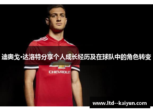 迪奥戈·达洛特分享个人成长经历及在球队中的角色转变 迪奥戈·达洛特分享个人成长经历及在球队中的角色转变