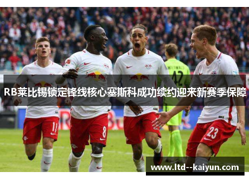 RB莱比锡锁定锋线核心塞斯科成功续约迎来新赛季保障