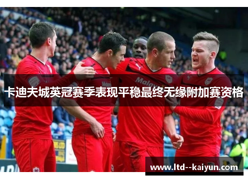 卡迪夫城英冠赛季表现平稳最终无缘附加赛资格