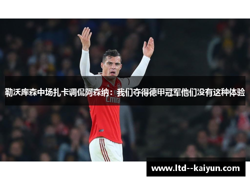 勒沃库森中场扎卡调侃阿森纳：我们夺得德甲冠军他们没有这种体验