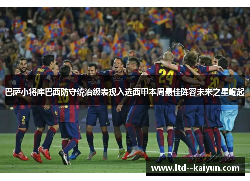 巴萨小将库巴西防守统治级表现入选西甲本周最佳阵容未来之星崛起