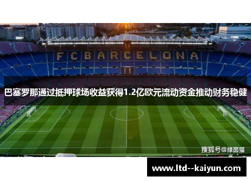 巴塞罗那通过抵押球场收益获得1.2亿欧元流动资金推动财务稳健