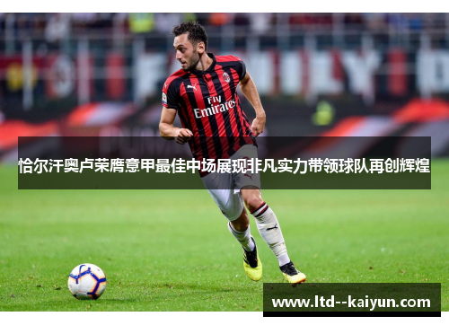 恰尔汗奥卢荣膺意甲最佳中场展现非凡实力带领球队再创辉煌 恰尔汗奥卢荣膺意甲最佳中场展现非凡实力带领球队再创辉煌