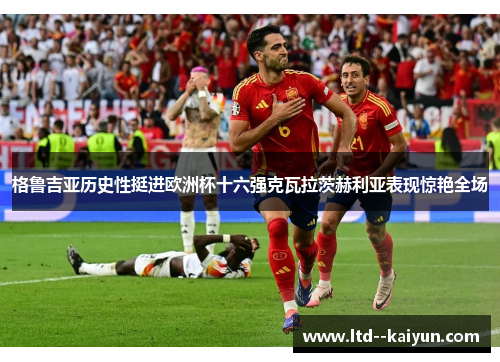 格鲁吉亚历史性挺进欧洲杯十六强克瓦拉茨赫利亚表现惊艳全场 格鲁吉亚历史性挺进欧洲杯十六强克瓦拉茨赫利亚表现惊艳全场