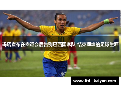 玛塔宣布在奥运会后告别巴西国家队 结束辉煌的足球生涯