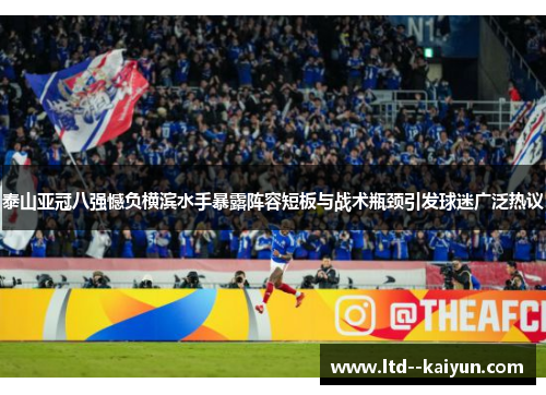 泰山亚冠八强憾负横滨水手暴露阵容短板与战术瓶颈引发球迷广泛热议 泰山亚冠八强憾负横滨水手暴露阵容短板与战术瓶颈引发球迷广泛热议