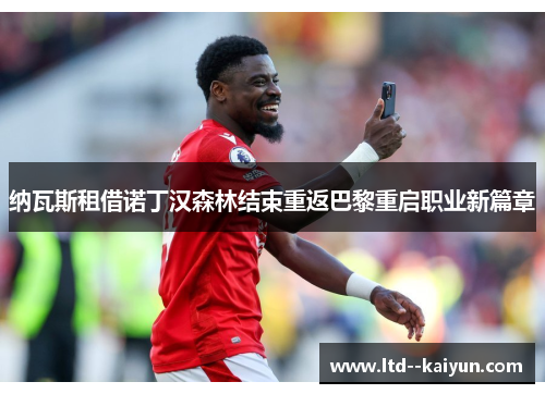 纳瓦斯租借诺丁汉森林结束重返巴黎重启职业新篇章 纳瓦斯租借诺丁汉森林结束重返巴黎重启职业新篇章