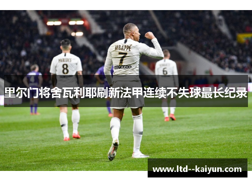 里尔门将舍瓦利耶刷新法甲连续不失球最长纪录 里尔门将舍瓦利耶刷新法甲连续不失球最长纪录