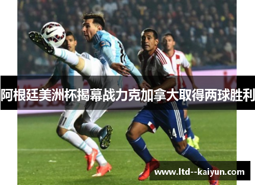 阿根廷美洲杯揭幕战力克加拿大取得两球胜利 阿根廷美洲杯揭幕战力克加拿大取得两球胜利