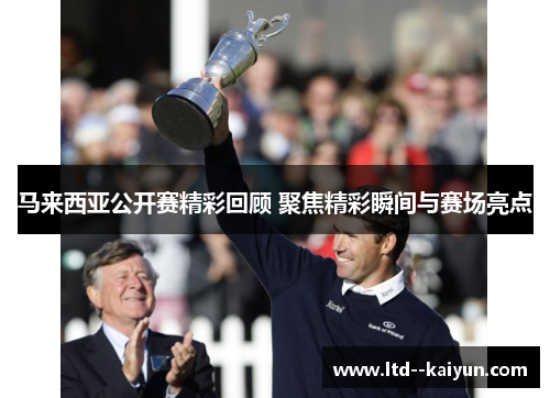 马来西亚公开赛精彩回顾 聚焦精彩瞬间与赛场亮点