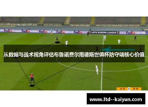 从数据与战术视角评估布鲁诺费尔南德斯世俱杯防守端核心价值 从数据与战术视角评估布鲁诺费尔南德斯世俱杯防守端核心价值