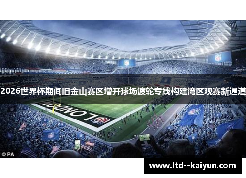2026世界杯期间旧金山赛区增开球场渡轮专线构建湾区观赛新通道 2026世界杯期间旧金山赛区增开球场渡轮专线构建湾区观赛新通道
