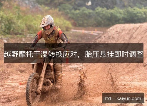 越野摩托干湿转换应对，胎压悬挂即时调整