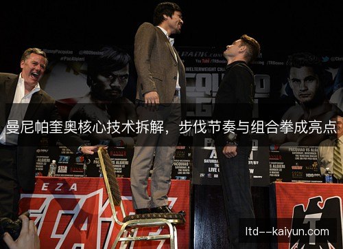 曼尼帕奎奥核心技术拆解,步伐节奏与组合拳成亮点 曼尼帕奎奥核心技术拆解,步伐节奏与组合拳成亮点